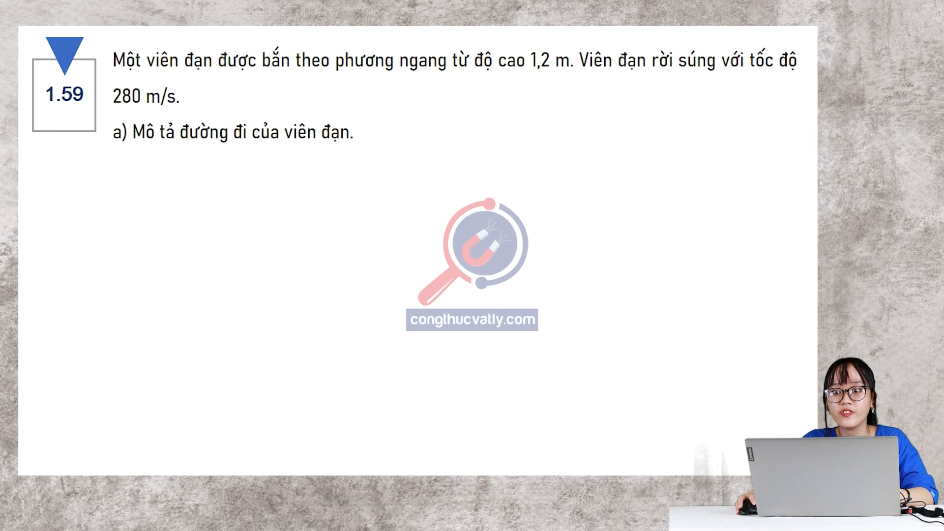 Một viên đạn được bắn theo phương ngang từ độ cao 1,2 m. Viên đạn rời súng với tốc độ 280 m/s. Tính thời gian để viên đạn chạm đất. Khoảng cách mà viên đạn đi được theo phương ngang.