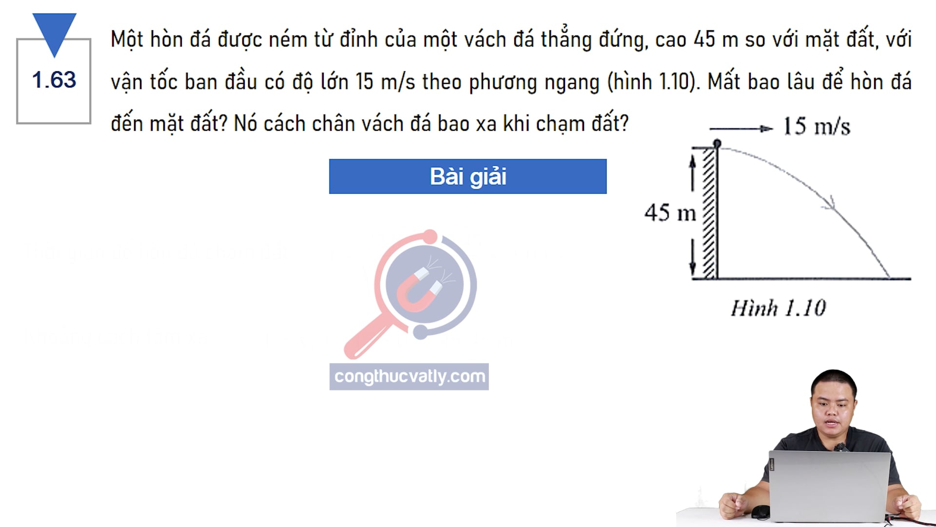 Một hòn đá được ném từ đỉnh của một vách đá thẳng đứng, cao 45 m so với mặt đất. Mất bao lâu để hòn đá đến mặt đất? Nó cách chân vách đá bao xa khi chạm đất?