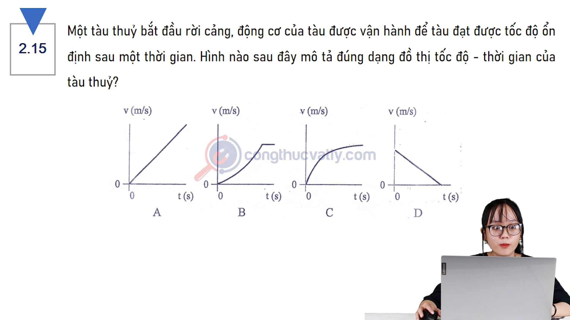 Một tàu thuỷ bắt đầu rời cảng, động cơ của tàu được vận hành để tàu đạt được tốc độ ổn định sau một thời gian. Hình nào sau đây mô tả đúng dạng đồ thị tốc độ - thời gian của tàu thuỷ?