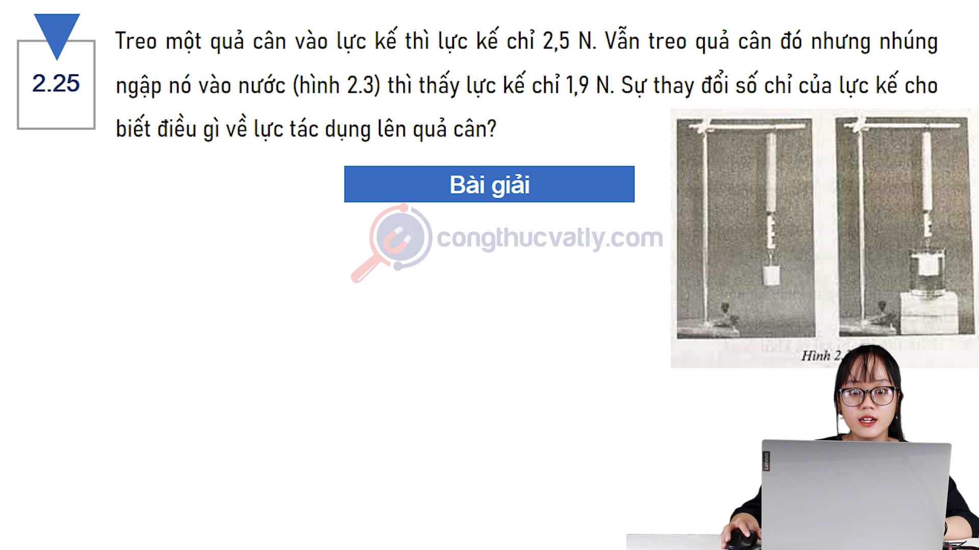 Treo một quả cân vào lực kế thì lực kế chỉ 2,5 N. Vẫn treo quả cân đó nhưng nhúng ngập nó vào nước. Sự thay đổi số chỉ của lực kế cho biết điều gì về lực tác dụng lên quả cân?
