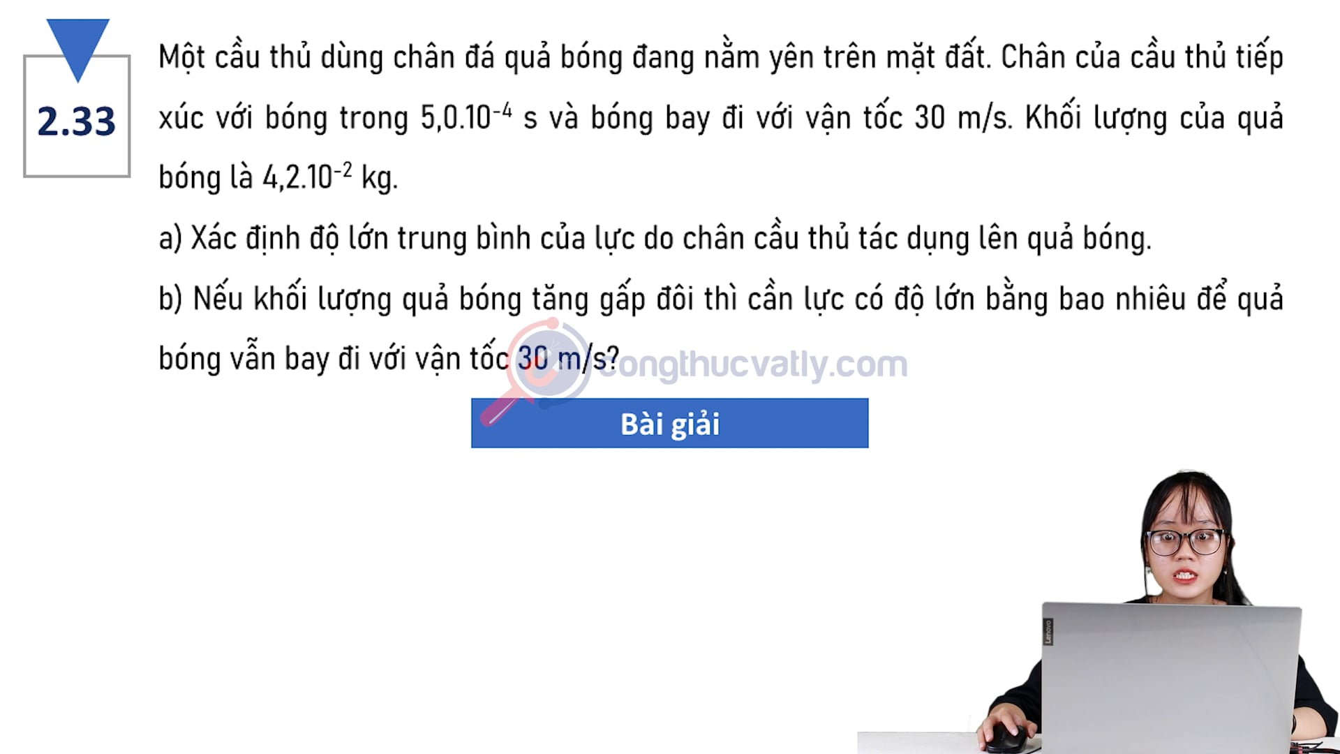 Một cầu thủ dùng chân đá quả bóng đang nằm yên trên mặt đất. Chân của cầu thủ tiếp xúc với bóng trong 5,0.10^-4 s. Xác định độ lớn trung bình của lực.