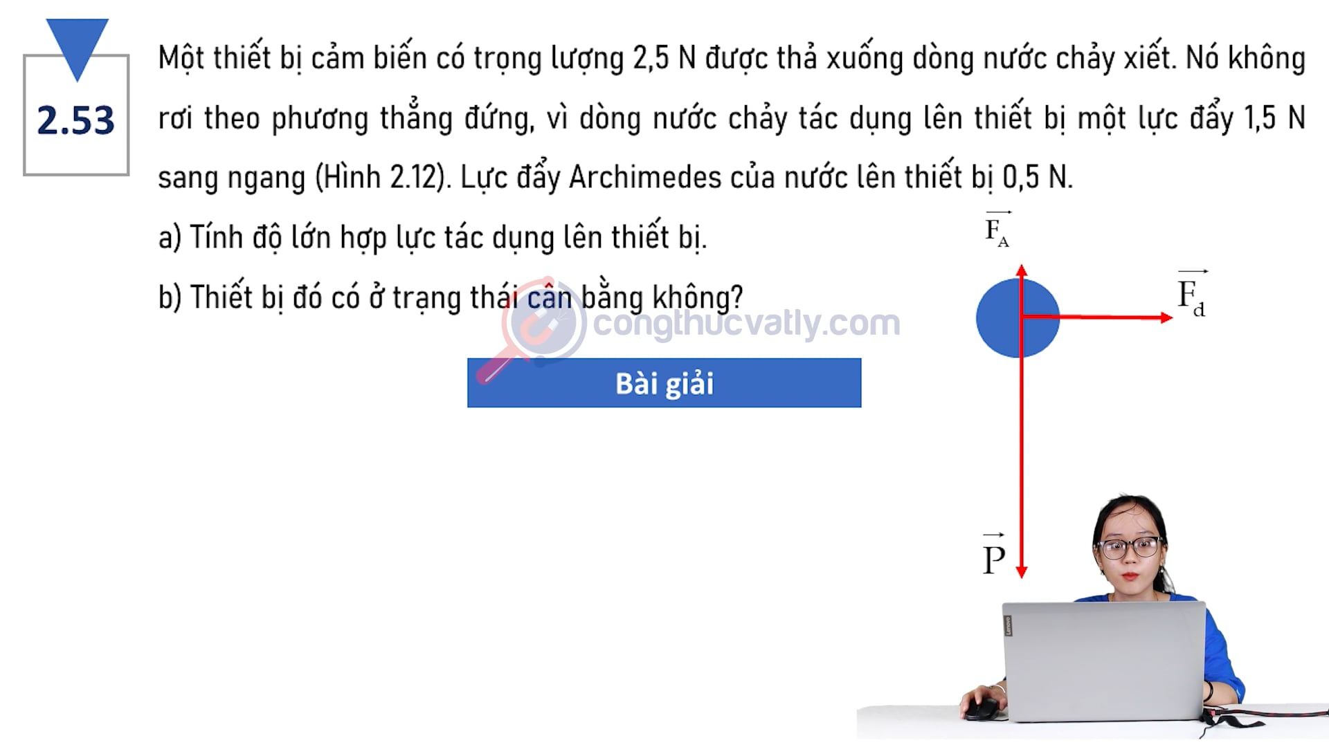 Một thiết bị cảm biến có trọng lượng 2,5 N được thả xuống dòng nước chảy xiết. Nó không rơi theo phương thẳng đứng. Tính độ lớn lực tác dụng lên thiết bị.