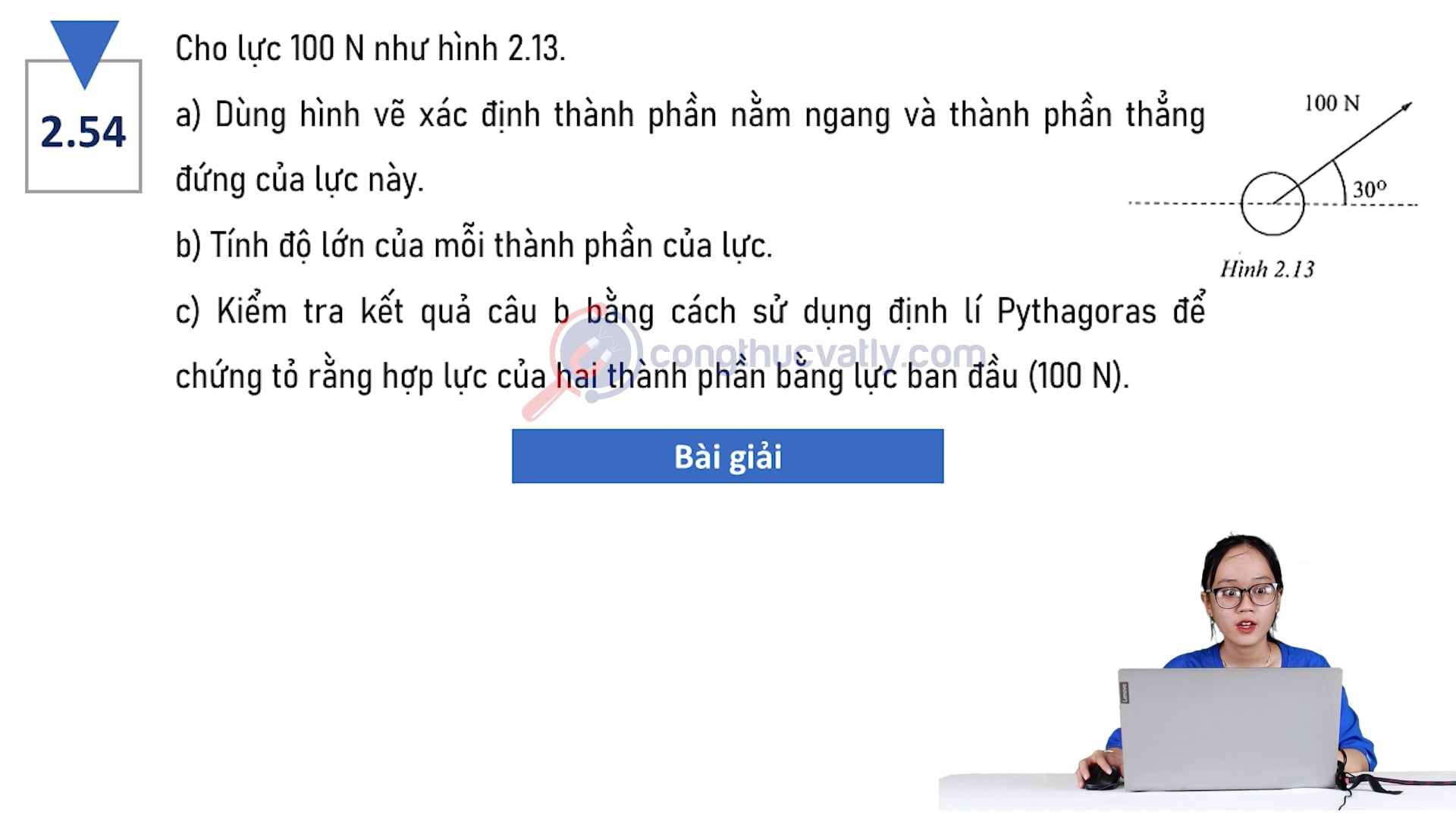 Cho lực 100 N như hình 2.13. Dùng hình vẽ xác định thành phần nằm ngang và thành phần thẳng đứng của lực này. Tính độ lớn của mỗi thành phần của lực.