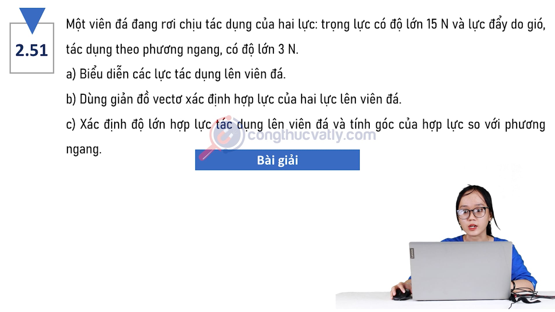 Một viên đá đang rơi chịu tác dụng của hai lực: trọng lực có độ lớn 15 N và lực đẩy của gió. Dùng giản đồ vectơ xác định hợp lực của hai lực lên viên đá.