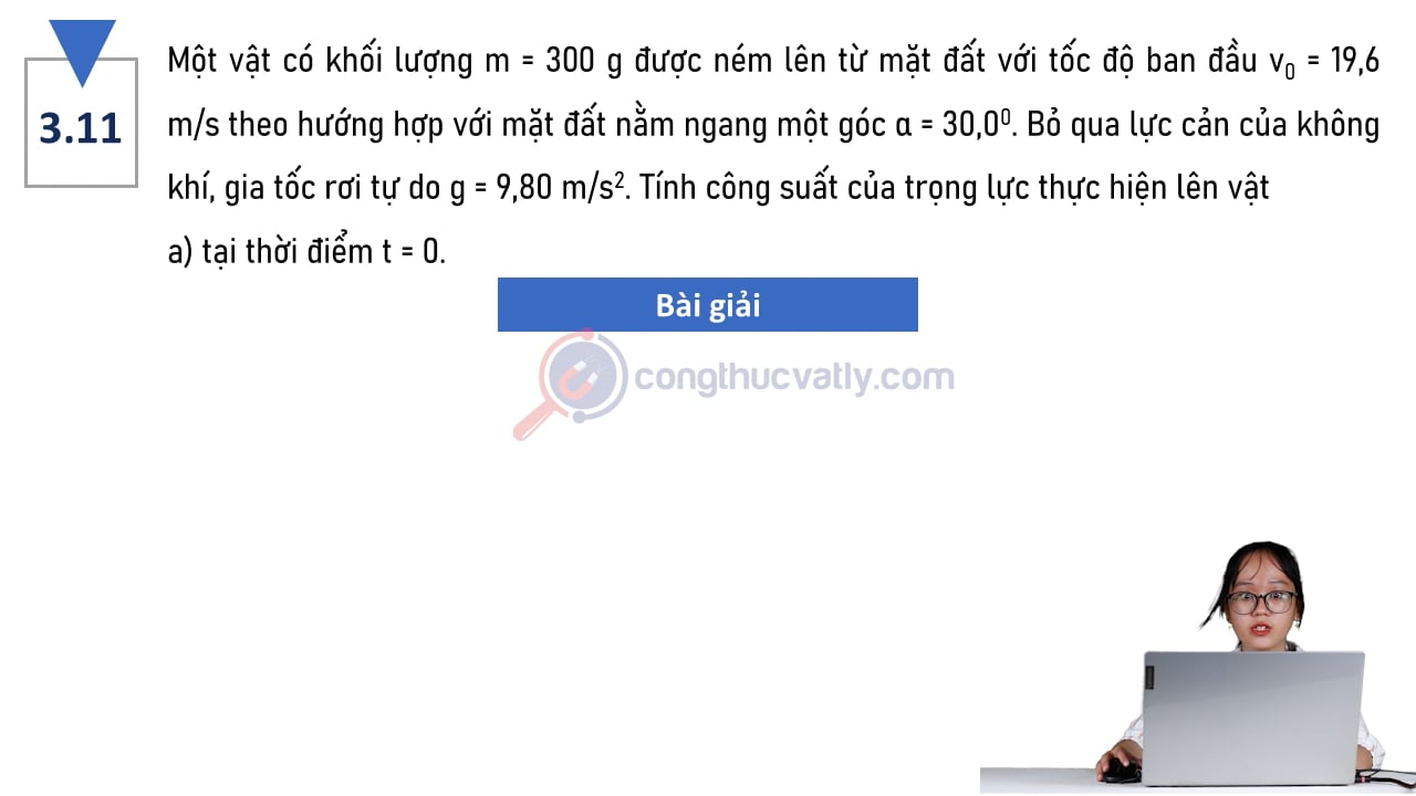 Một vật có khối lượng m = 300 g được ném lên từ mặt đất với tốc độ ban đầu v0 = 19,6 m/s theo hướng hợp với mặt đất 30 độ. Tính công suất của trọng lực.