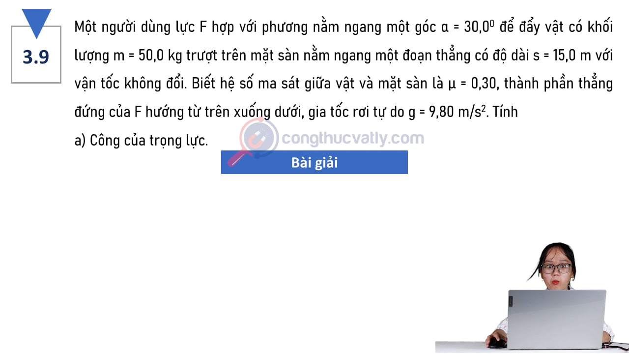 Một người dùng lực F hợp với phương nằm ngang một góc 30 độ để kéo vật có khối lượng m = 50,0 kg. Tính công của trọng lực, công của lực F và công của lực ma sát.