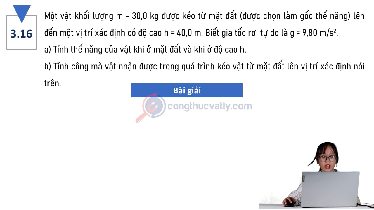 Một vật khối lượng m = 30,0 kg được kéo từ mặt đất lên đến một vị trí xác định có độ cao h = 40,0 m. Tính công mà vật nhận được trong quá trình kéo vật từ mặt đất lên.