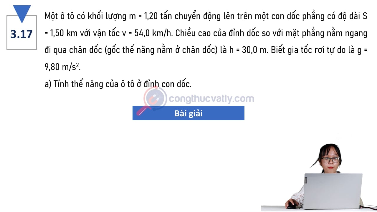 Một ô tô có khối lượng m = 1,20 tấn chuyển động lên trên một con dốc phẳng có độ dài S = 1,50 km/h. Tính thế năng của ô tô ở đỉnh của con dốc.