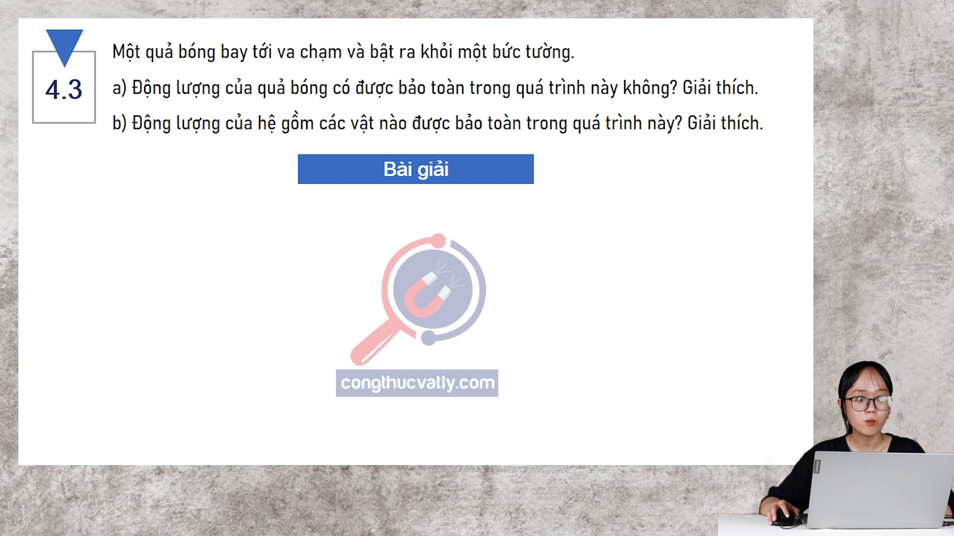 Một quả bóng bay tới va chạm và bật ra khỏi một bức tường. Động lượng của quả bóng có được bảo toàn trong quá trình này không? Giải thích.