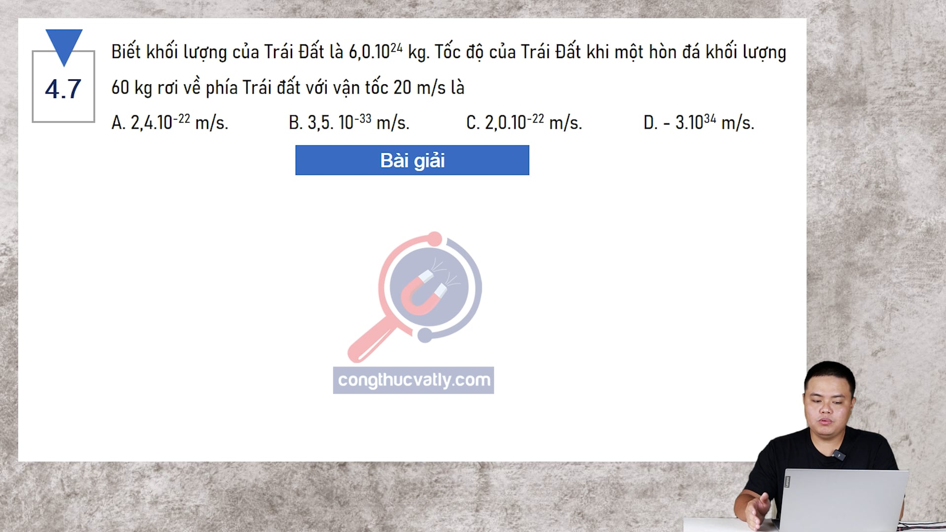Biết khối lượng của Trái Đất là 6,0.10^24 kg. Tốc độ của Trái Đất khi một hòn đá khối lượng 60 kg rơi về phía Trái Đất với vận tốc 20 m/s là bao nhiêu?