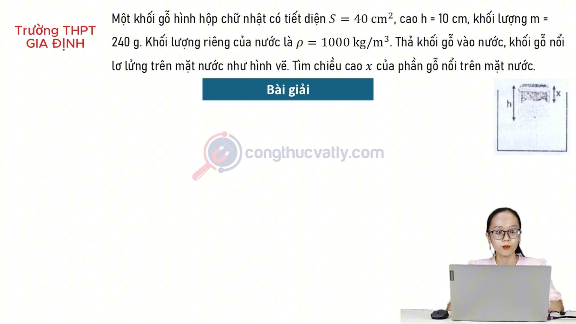 Một khối gỗ hình hộp chữ nhật có tiết diện S = 40 cm^2, cao h = 10 cm, khối lượng m = 240 g. Tính chiều cao x của phần gỗ nổi trên mặt nước.