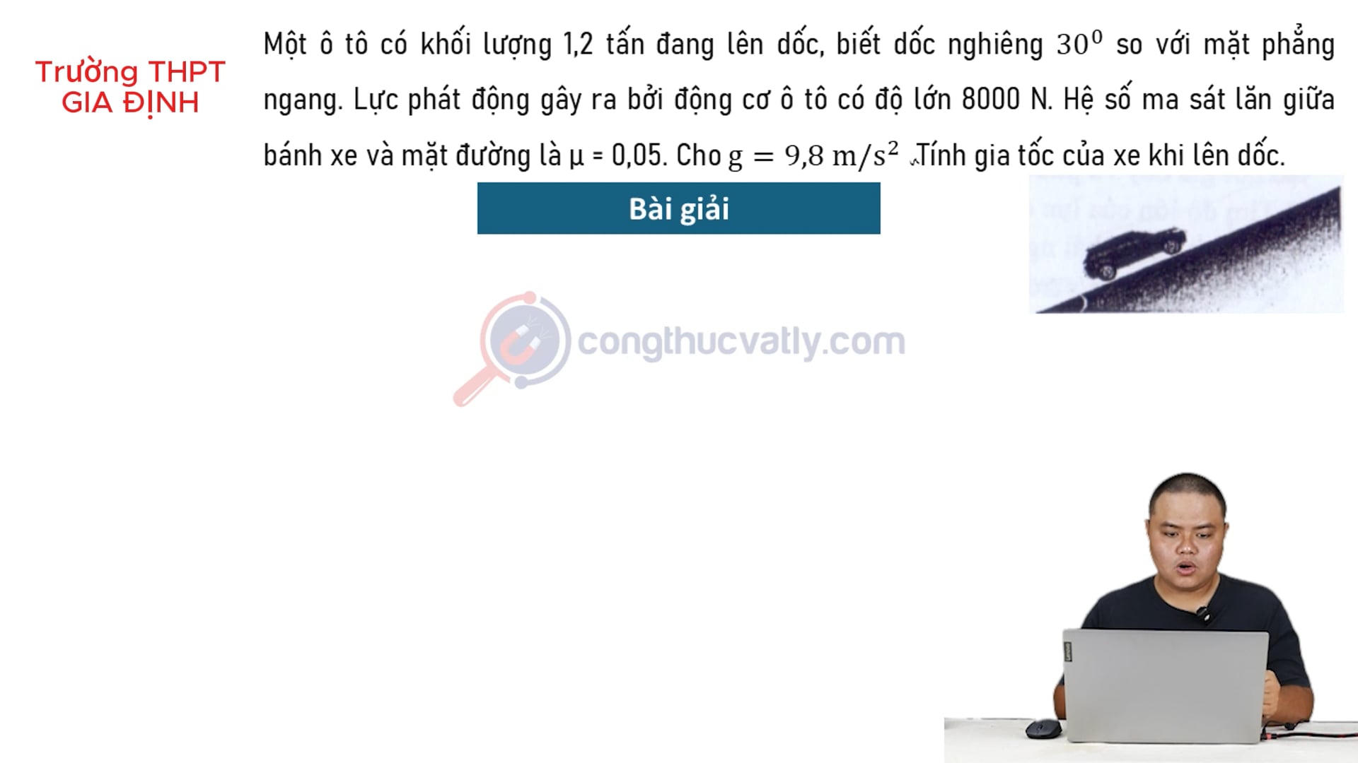 Một ô tô có khối lượng 1,2 tấn đang lên dốc, biết dốc nghiêng 30 độ so với mặt phẳng ngang. Hệ số ma sát 0,05. Tính gia tốc của xe khi lên dốc.