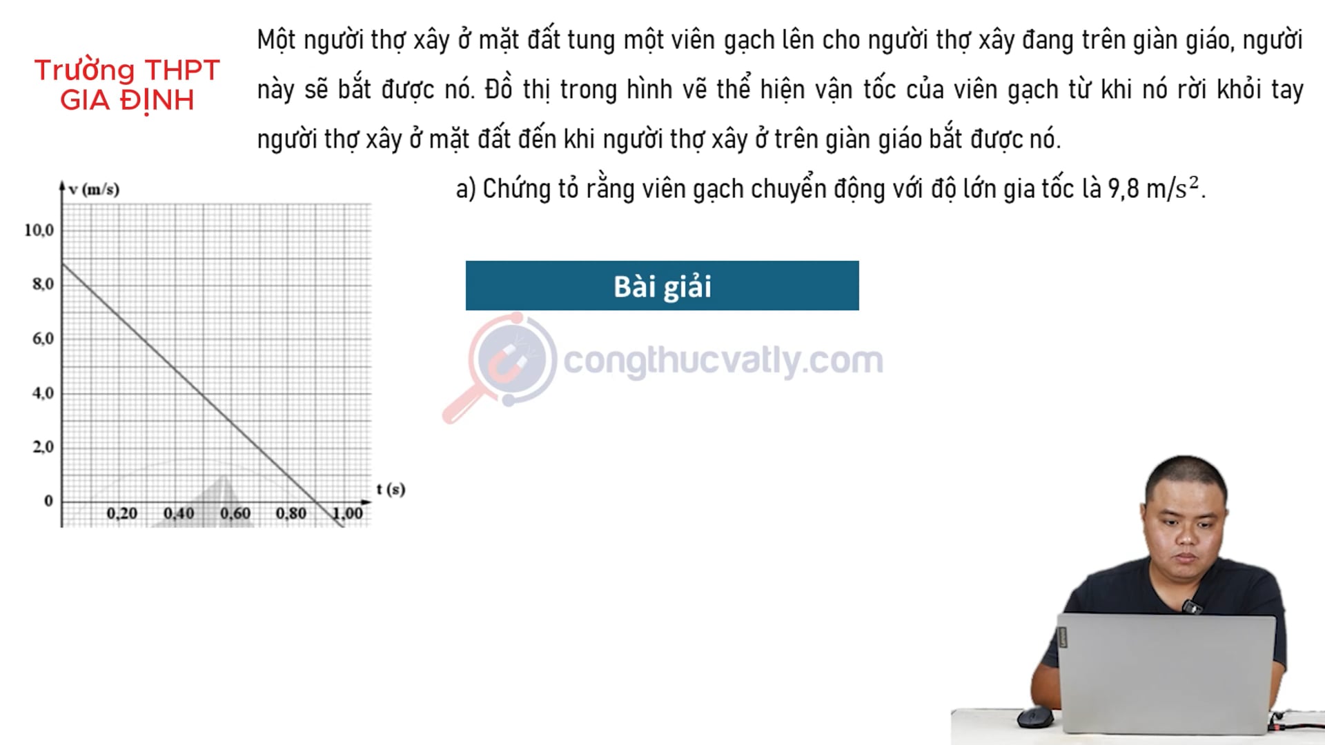 THPT Gia Định. Một người thợ xây ở mặt đất tung một viên gạch lên cho người thợ xây đang trên giàn giáo, người này sẽ bắt được nó. Chứng tỏ rằng viên gạch chuyển động với gia tốc 9,8 m/s2.