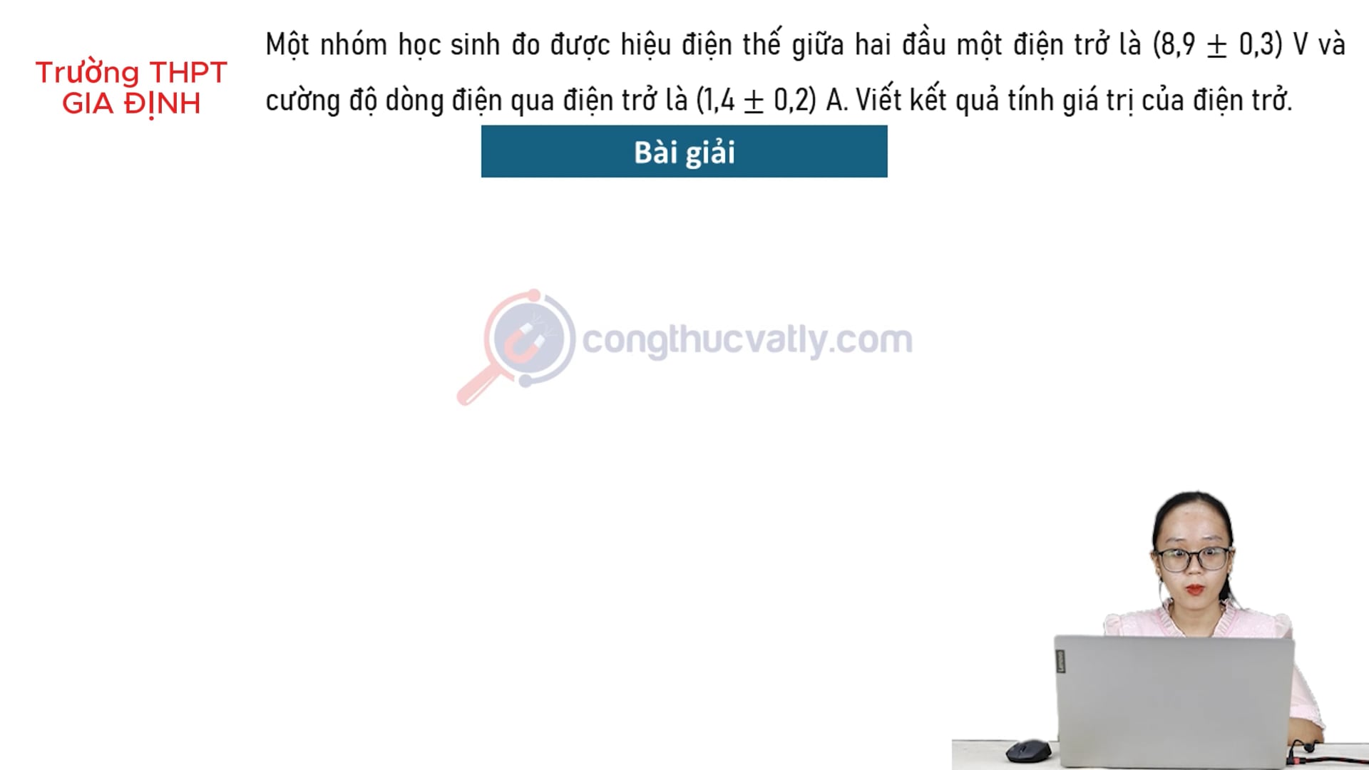 Một nhóm học sinh đo được hiệu điện thế giữa hai đầu một điện trở là (8,9 +- 0,3) V và cường độ dòng điện qua điện trở là (1,4 +- 0,2) A. Viết kết quả tính.