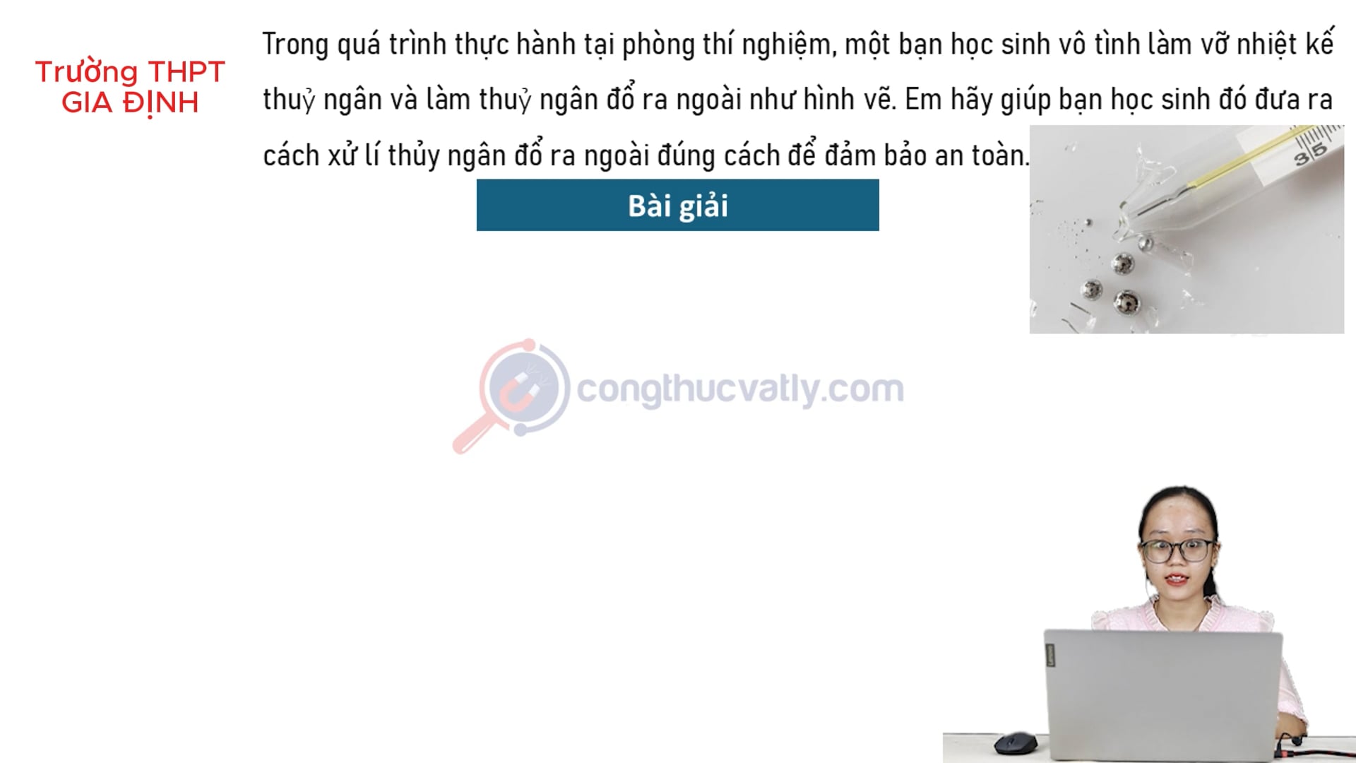 Một bạn học sinh vô tình làm vỡ nhiệt kế thủy ngân và làm thủy ngân đổ ra ngoài. Em hãy giúp bạn học sinh đó đưa ra cách xử lí.