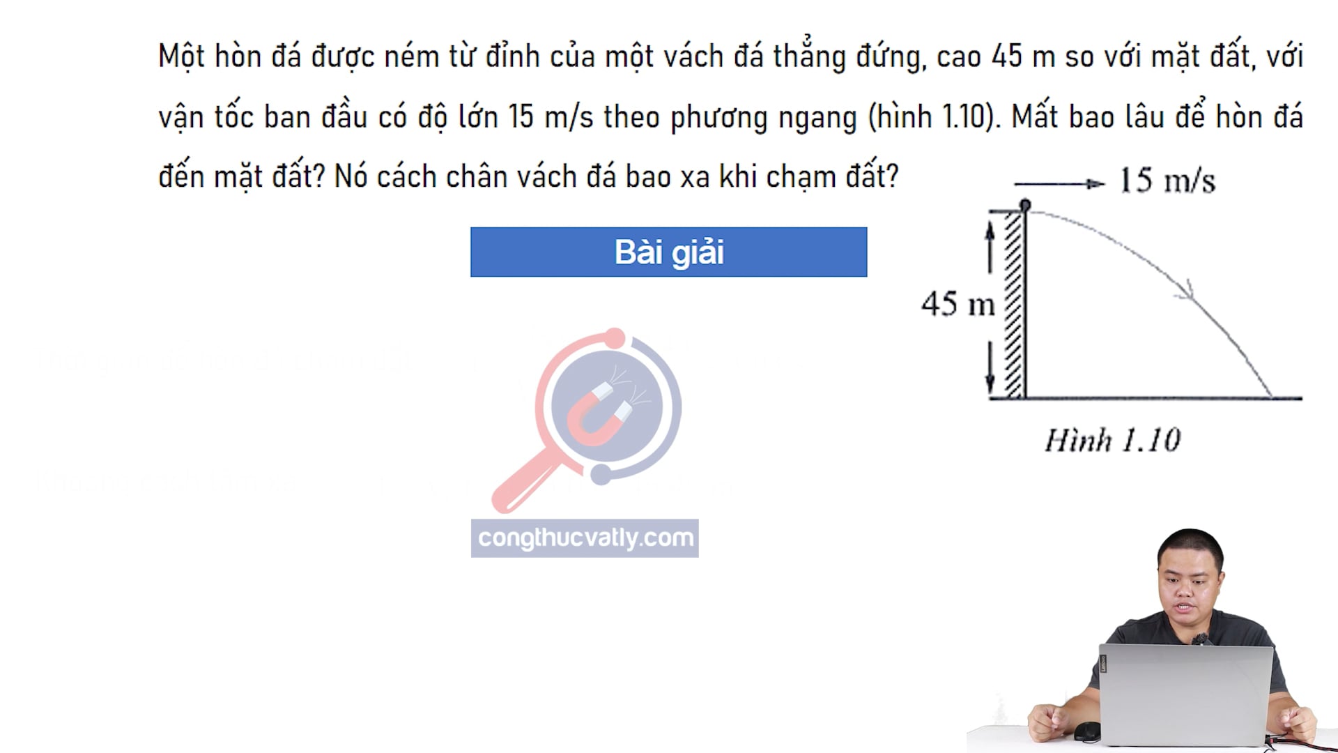 Một hòn đá được ném từ đỉnh của một vách đá thẳng đứng, cao 45 m so với mặt đất. Mất bao lâu để hòn đá đến mặt đất? Nó cách chân vạch đá bao xa khi chạm đất?