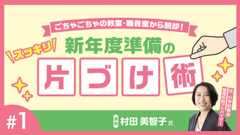 (1/3)ごちゃごちゃの教室・職員室から脱却！スッキリ新年度準備の片づけ術