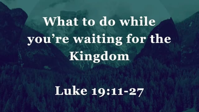 What to do while you're waiting for the Kingdom--Luke 19:11-27
