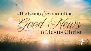The Beauty and Grace of the Good News of Jesus Christ