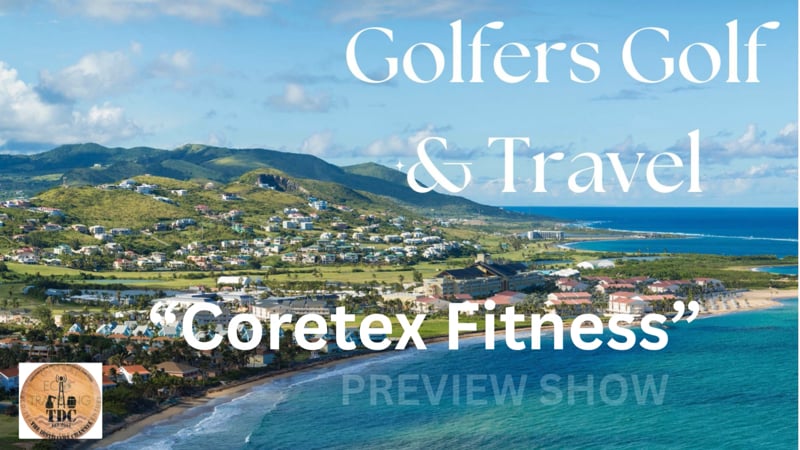Coretex Fitness Golfers Golf & Travel Preview Show -