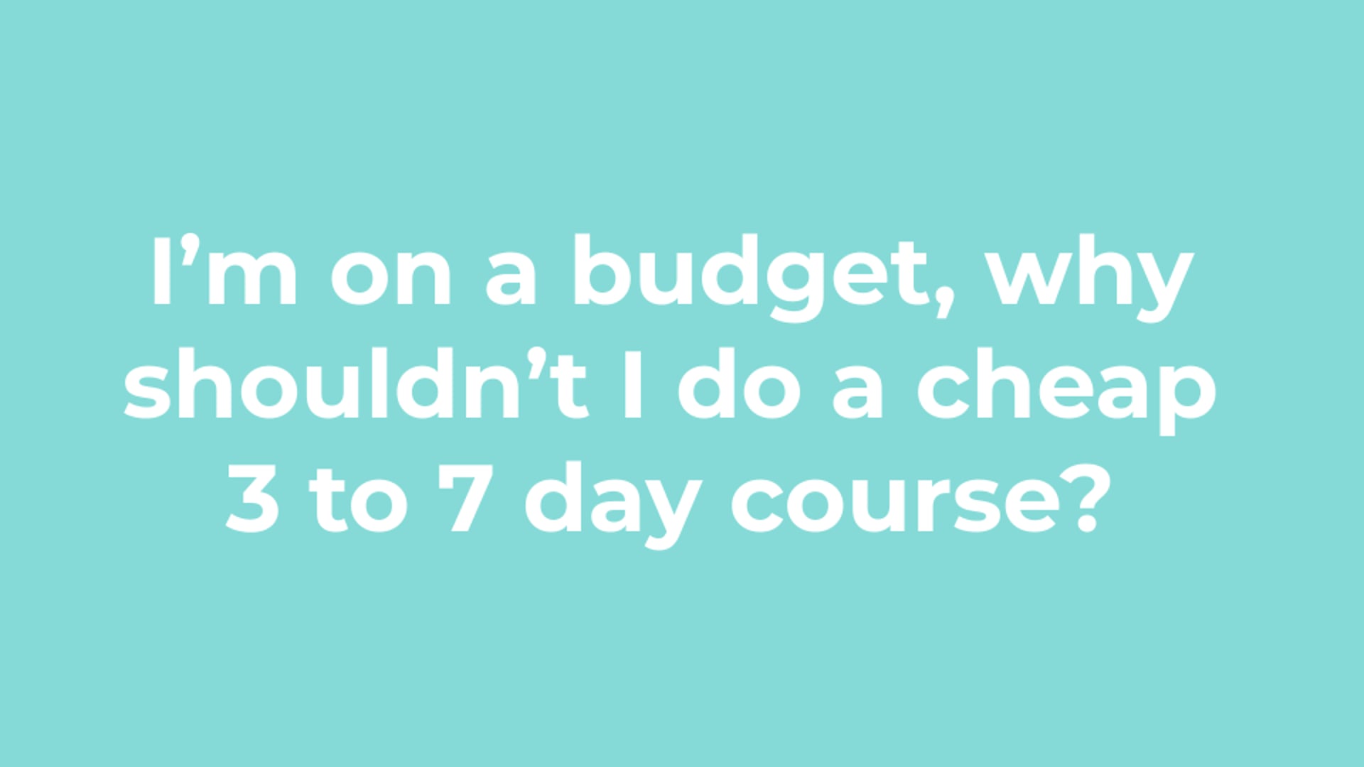 I’m on a budget, why shouldn’t I do a cheap 3 to 7 day course?