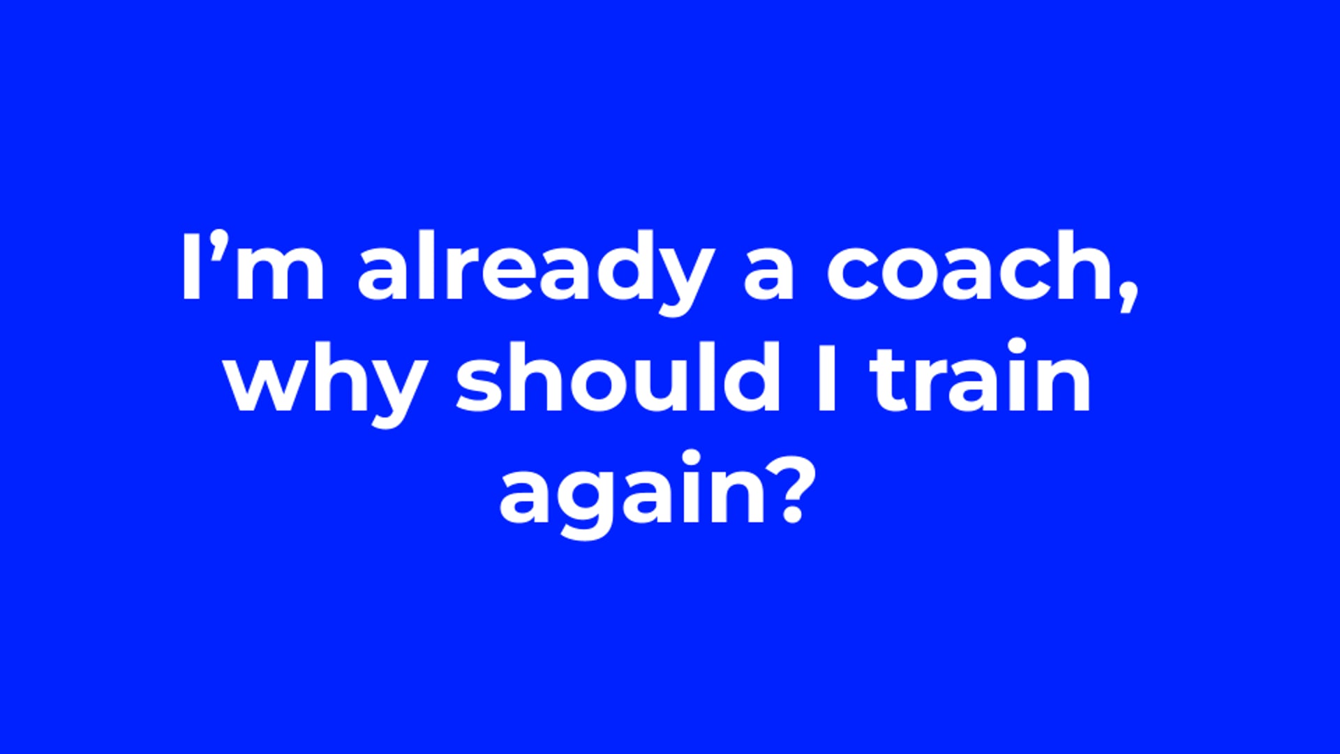I’m already a coach, why should I train again?
