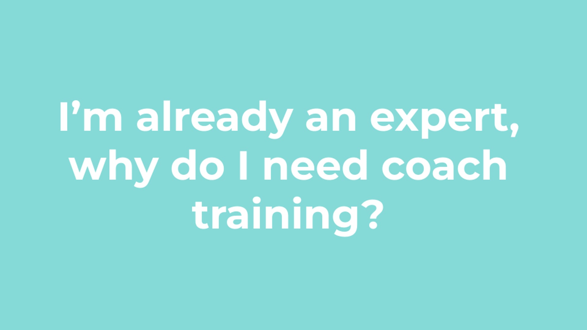 I’m already an expert, why do I need coach training?