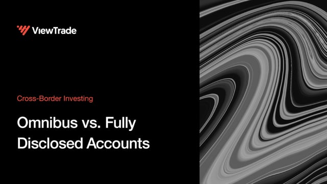 Cross-Border Investing: Omnibus vs. Fully Disclosed Accounts