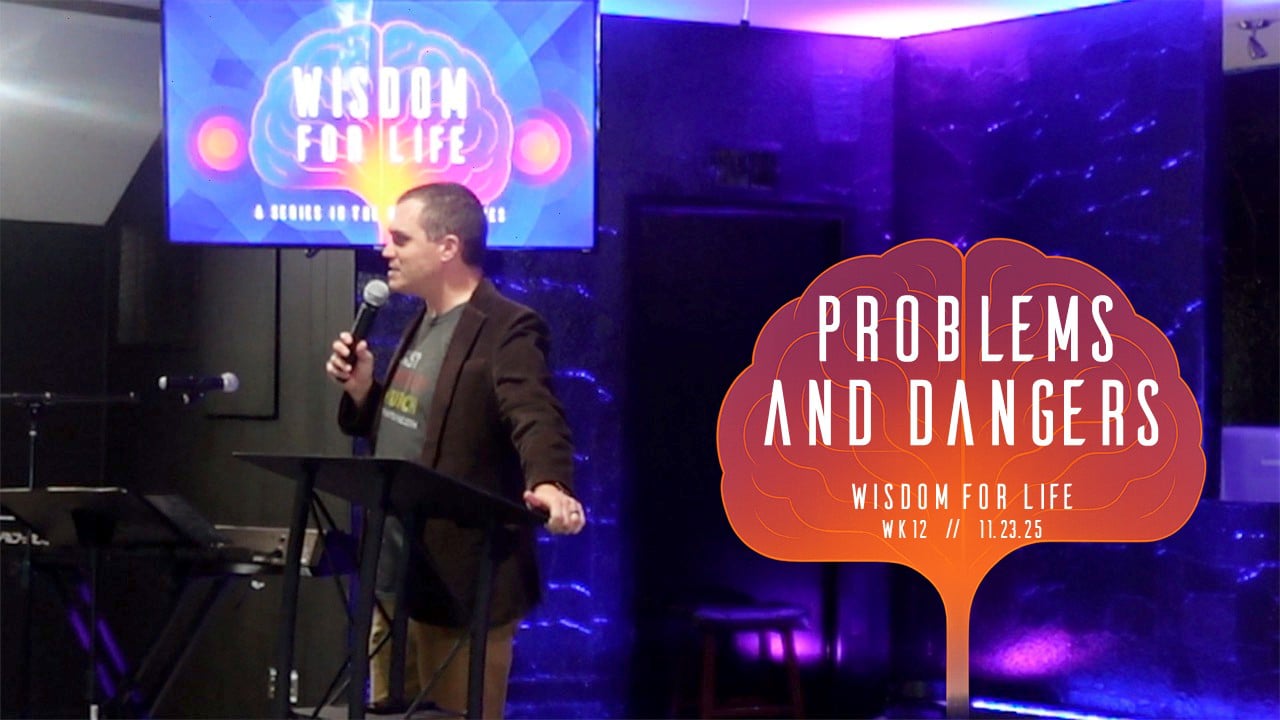 Problems & Dangers | Wisdom For Life - Wk12 // 11.23.25