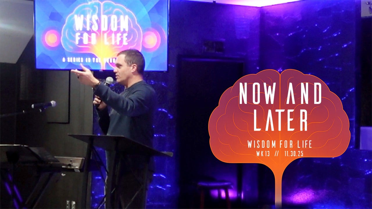Now and Later | Wisdom For Life - Wk13 // 11.30.25