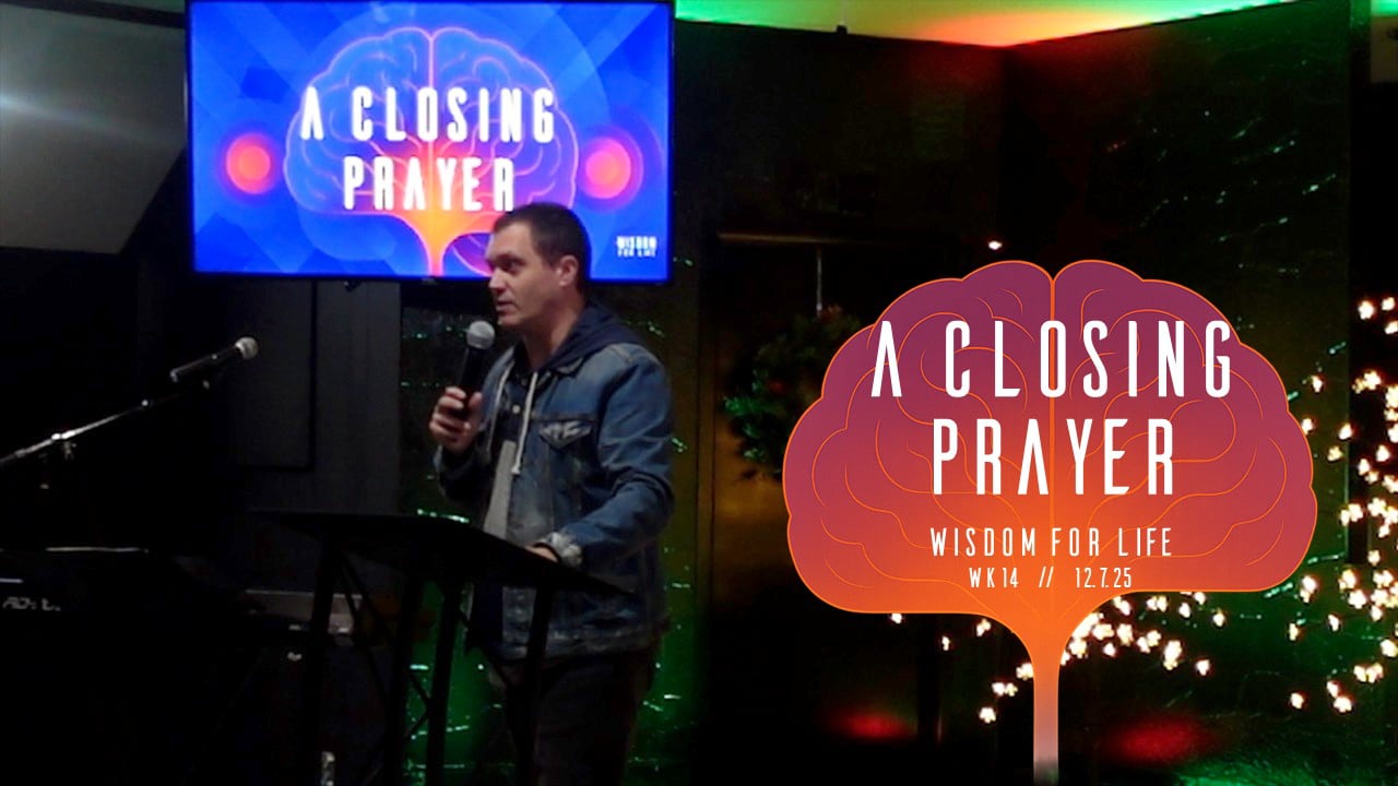 A Closing Prayer | Wisdom For Life - Wk14 // 12.7.25
