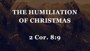 The Humiliation of Christmas--2 Cor. 8:9