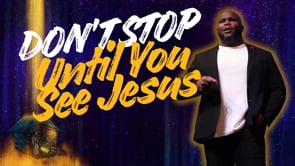 Don't Stop Until You See Jesus