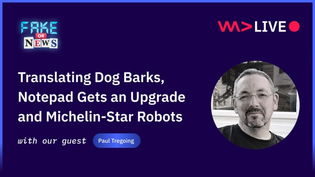 Fake or News: Translating Dog Barks, Notepad Gets an Upgrade and Michelin-Star Robots - Paul Tregoing
