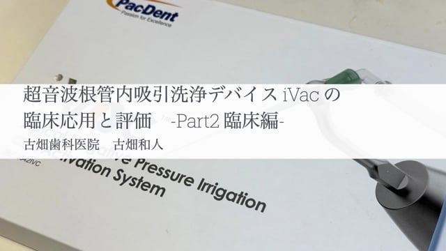 超音波根管内吸引洗浄デバイスiVacの臨床応用と評価 -Part2 臨床編-｜古畑 和人先生(Topics)