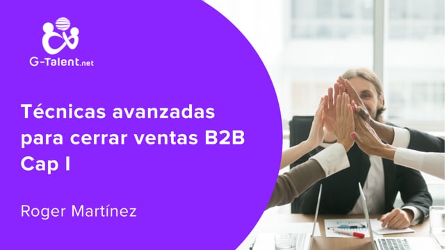 Técnicas avanzadas para cerrar ventas B2B Cap I