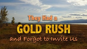 THEY HAD A GOLD RUSH...AND FORGOT TO INVITE US