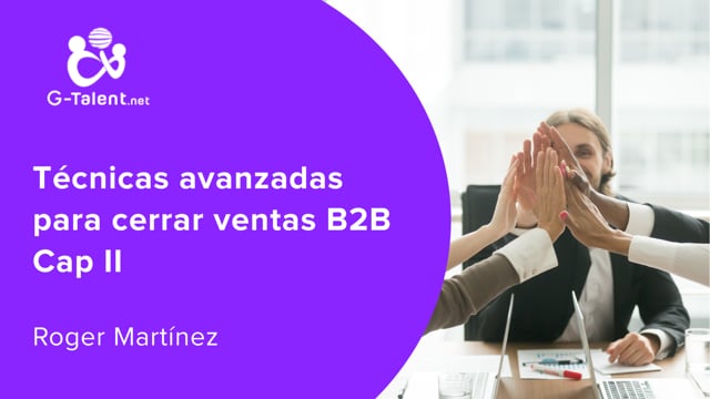 Técnicas avanzadas para cerrar ventas B2B Cap II