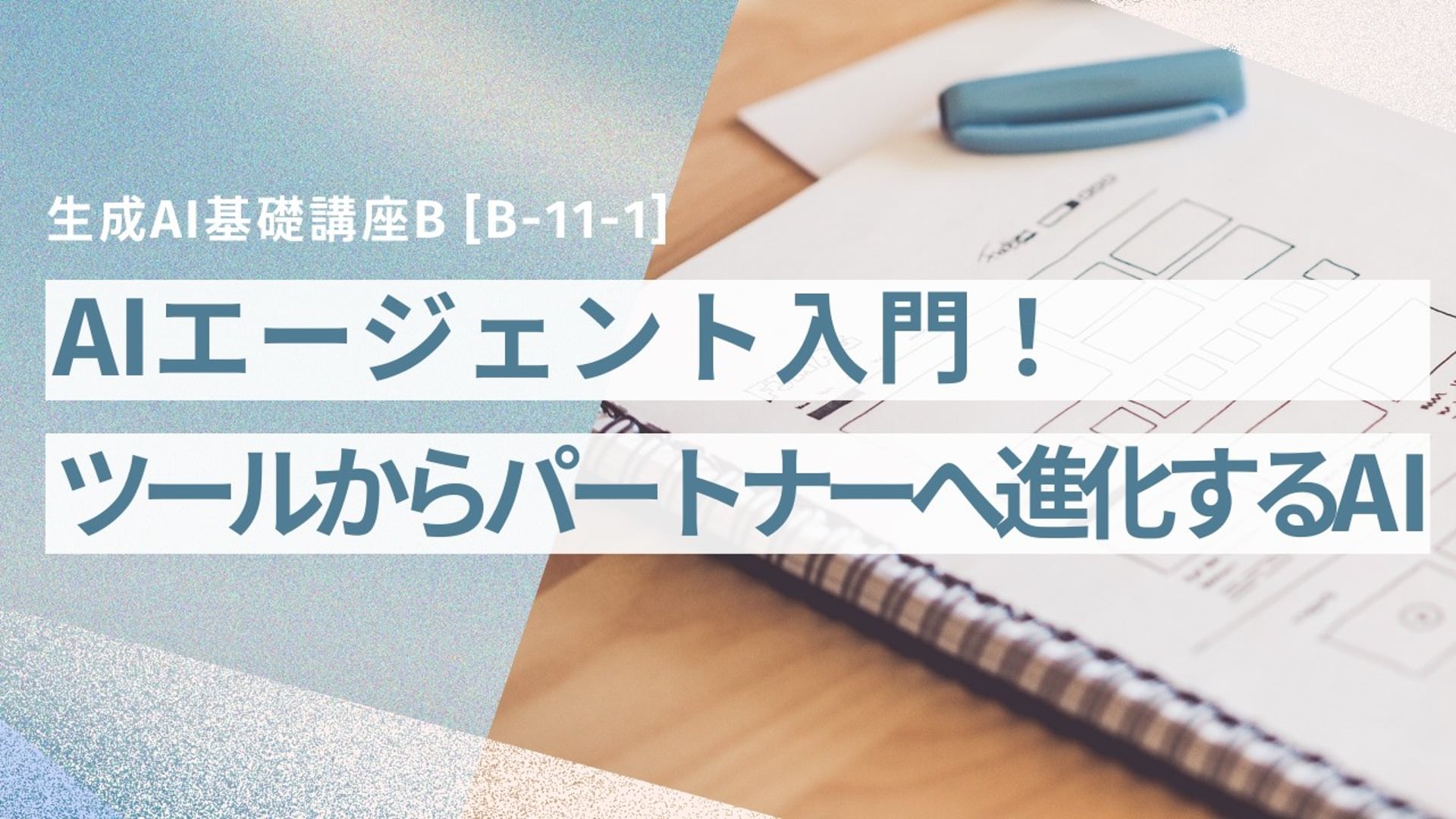 [B-11-1]　生成AI基礎講座B「AIエージェント入門！「ツール」から「パートナー」へ進化するAIの全体像」