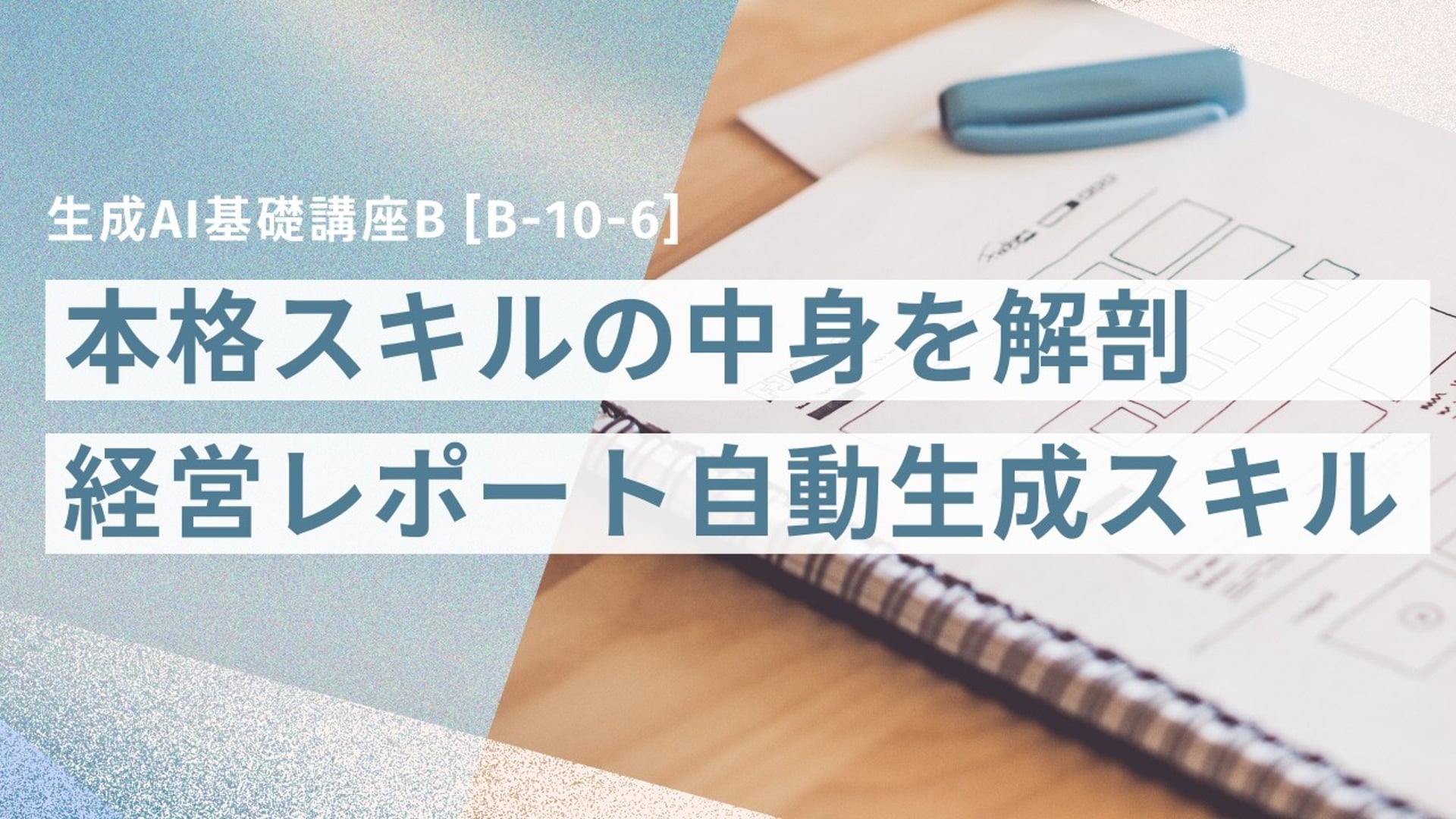 [B-10-6]　生成AI基礎講座B「本格スキルの中身を解剖 ― 経営レポート自動生成スキルの設計と構成」