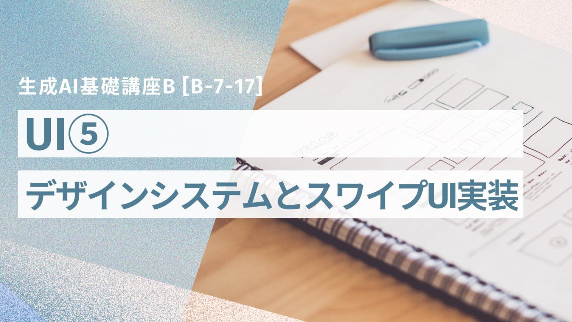 [B-7-17]　生成AI基礎講座B 「UI⑤-デザインシステムとスワイプUI実装-」