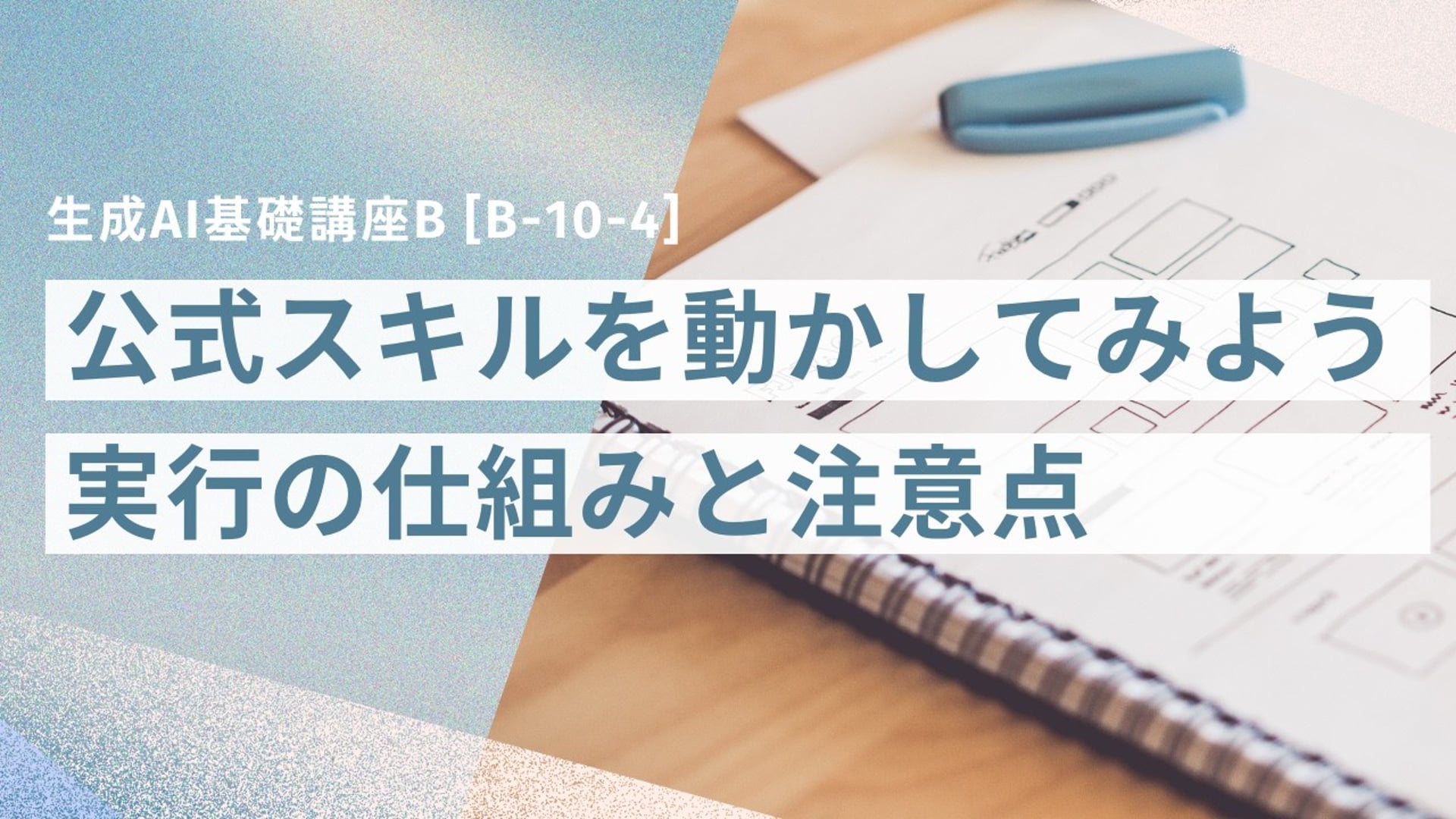 [B-10-4]　生成AI基礎講座B「公式スキルを動かしてみよう ― 実行の仕組みと注意点」