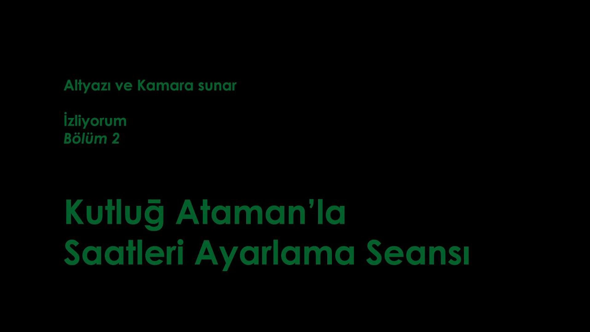 İzliyorum: Kutluğ Ataman'la Saatleri Ayarlama Seansı