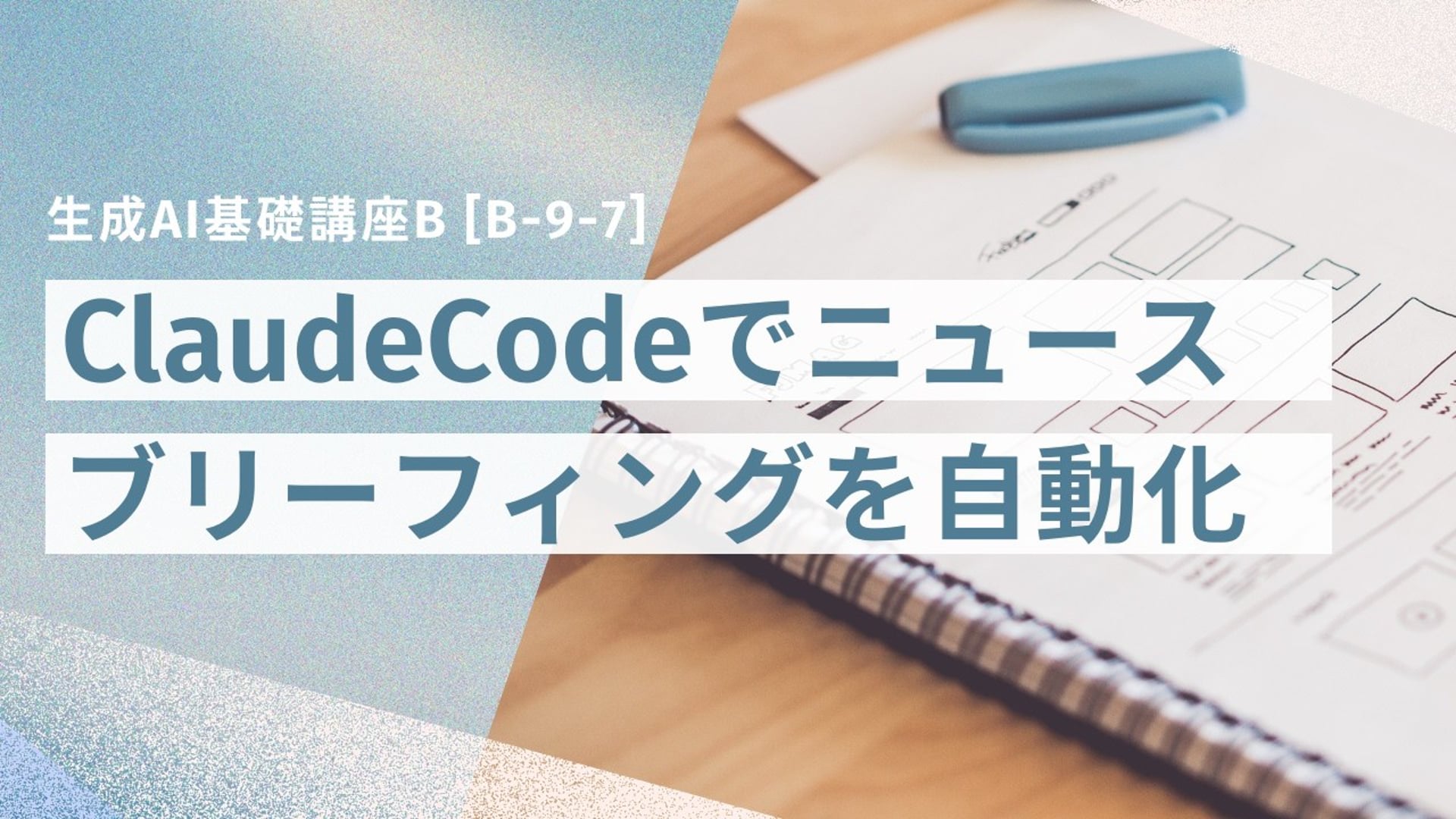 [B-9-7]　生成AI基礎講座B 「ClaudeCodeで毎朝のニュースブリーフィングを自動化しよう！」