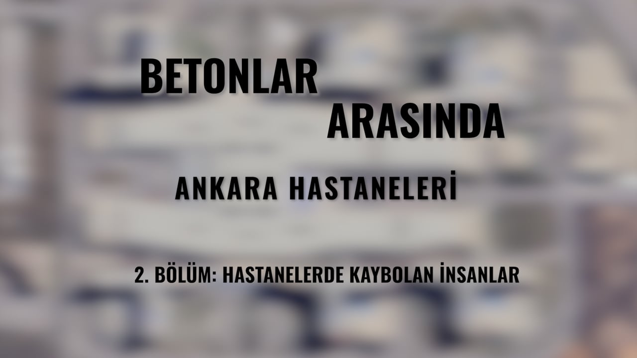 Betonlar Arasında Ankara Hastaneleri - 2. Bölüm: Hastanelerde Kaybolan İnsanlar