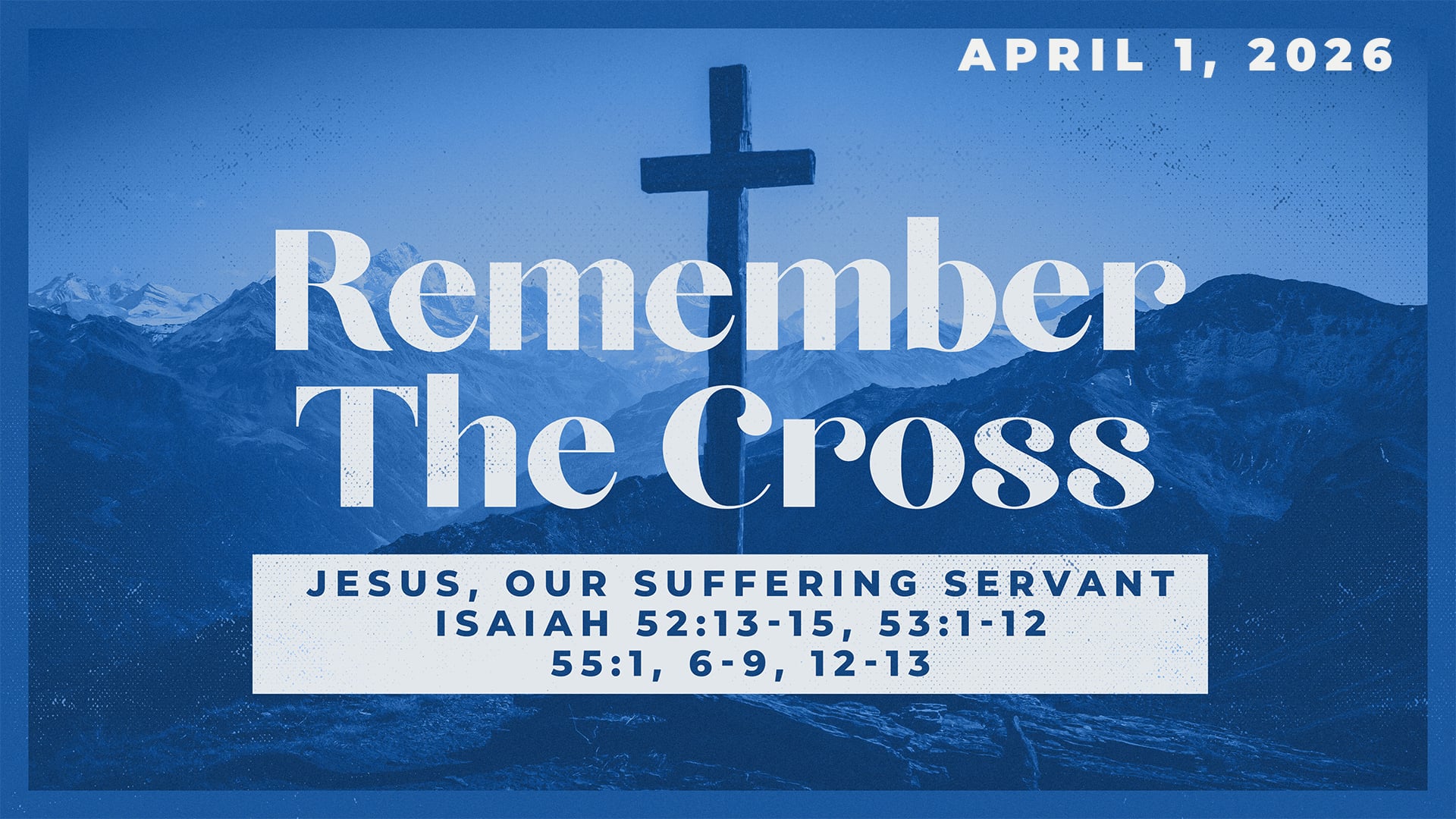 April 1, 2026 - Remember the Cross - Jesus, Our Suffering Servant - Isaiah 52:13-15, 53:1-12, 55:1, 6-9, 12-13