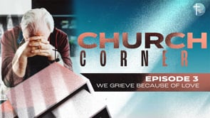 Church Corner Episode 3: We Grieve Because We Love