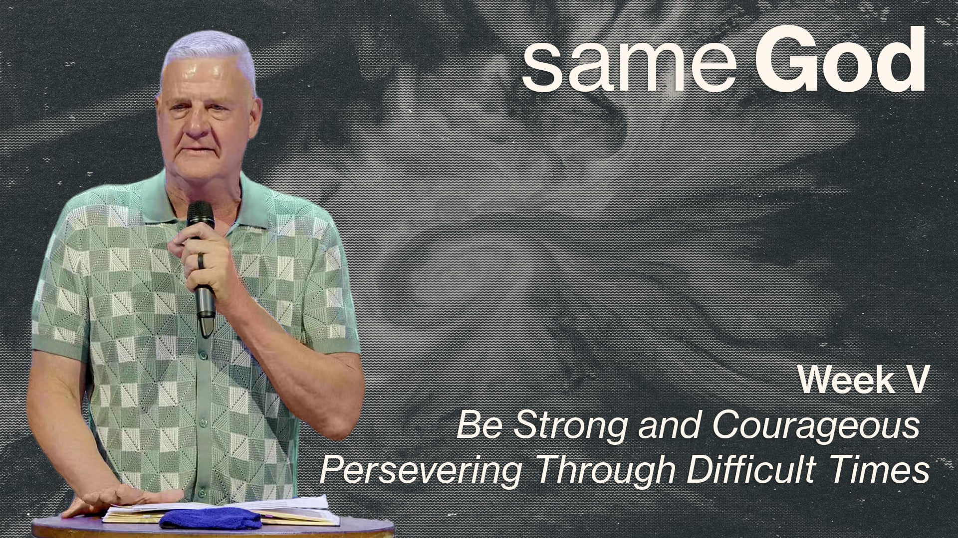 Be Strong and Courageous - Persevering Through Difficult Times - Same God - Week V