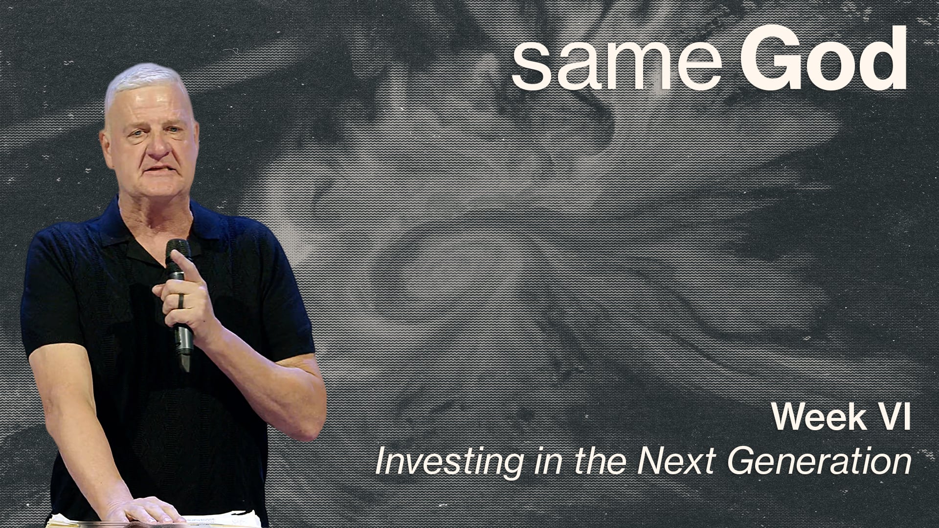 Investing in the Next Generation - Same God - Week VI