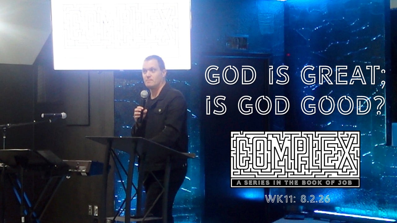 God Is Great; Is God Good? | Complex - Wk11 // 8.2.26